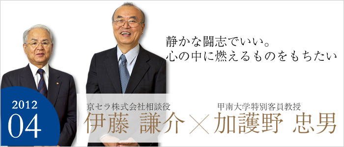 静かな闘志でいい。心の中に燃えるものをもちたい　
京セラ株式会社 相談役 伊藤 謙介／甲南大学 特別客員教授 加護野 忠男