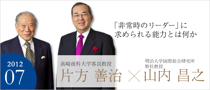 「非常時のリーダー」に求められる能力とは何か　
明治大学国際総合研究所 特任教授　山内 昌之／高崎商科大学 客員教授 片方 善治