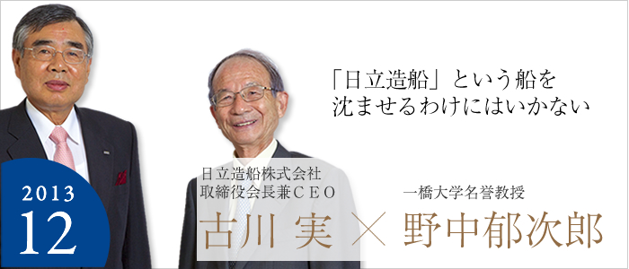 「日立造船」という船を沈ませるわけにはいかない
日立造船株式会社取締役会長兼CEO 古川 実☓一橋大学名誉教授 野中 郁次郎　2013年12月号を見る