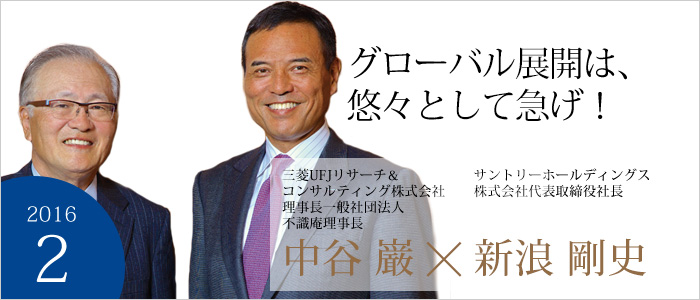 グローバル展開は、悠々として急げ！ 三菱UFJリサーチ＆コンサルティング株式会社理事長一般社団法人不識庵理事長 中谷 巌 サントリーホールディングス株式会社代表取締役社長 新浪 剛史