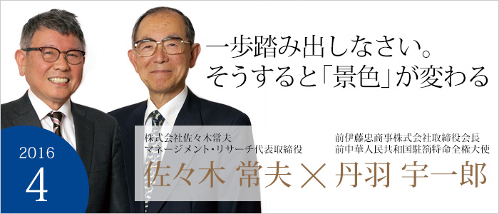 一歩踏み出しなさい。そうすると「景色」が変わる株式会社佐々木常夫マネージメント・リサーチ代表取締役 佐々木常夫／前伊藤忠商事株式会社取締役会長　前中華人民共和国駐箚特命全権大使 丹羽宇一郎