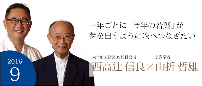 一年ごとに「今年の若葉」が芽を出すように次へつなぎたい　太宰府天満宮三九代目宮司 西高辻 信良／宗教学者 山折 哲雄