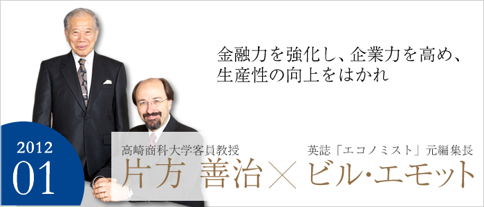 金融力を強化し、企業力を高め、生産性の向上をはかれ　
英誌『エコノミスト』 元編集長 ビル・エモット／高崎商科大学 客員教授 片方 善治