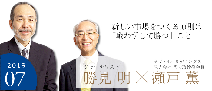 「新しい市場をつくる原則は「戦わずして勝つ」こと」ヤマトホールディングス株式会社 代表取締役会長 瀬戸 薫×ジャーナリスト 勝見 明