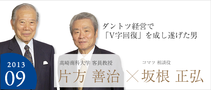 ダントツ経営で「V字回復」を成し遂げた男 高崎商科大学 客員教授 片方 善治×コマツ 相談役 坂根 正弘