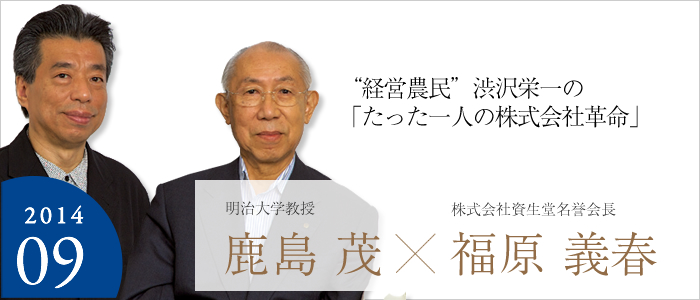 “経営農民”渋沢栄一の「たった一人の株式会社革命」 明治大学教授 鹿島 茂☓株式会社資生堂名誉会長 福原 義春　