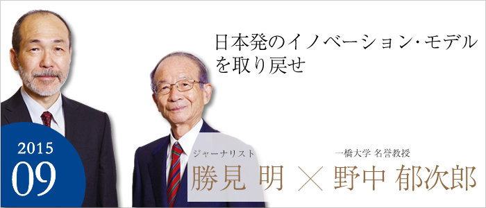 日本発のイノベーション・モデルを取り戻せ ジャーナリスト 勝見 明／一橋大学 名誉教授 野中 郁次郎
