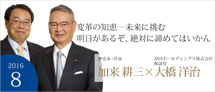 変革の知恵―未来に挑む明日があるぞ、絶対に諦めてはいかん 歴史家・作家 加来 耕三／ANAホールディングス株式会社 相談役 大橋 洋治