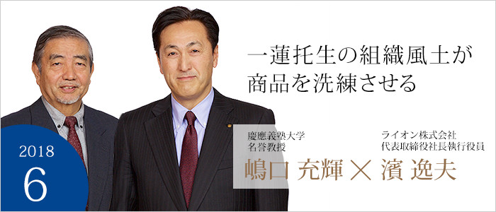 一蓮托生の組織風土が商品を洗練させる　慶應義塾大学　名誉教授 嶋口 充輝　ライオン株式会社　代表取締役社長執行役員 濱 逸夫