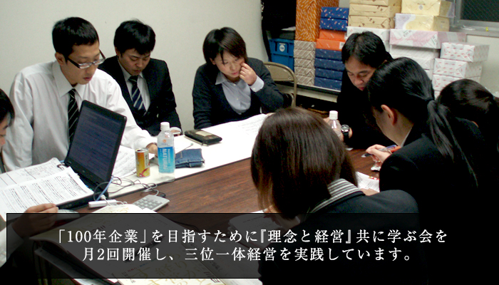 「100年企業」を目指すために『理念と経営』共に学ぶ会を月２開催し、三位一体経営をしています。